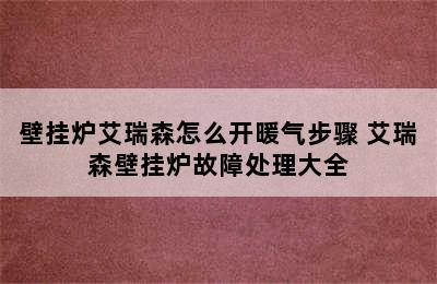 壁挂炉艾瑞森怎么开暖气步骤 艾瑞森壁挂炉故障处理大全